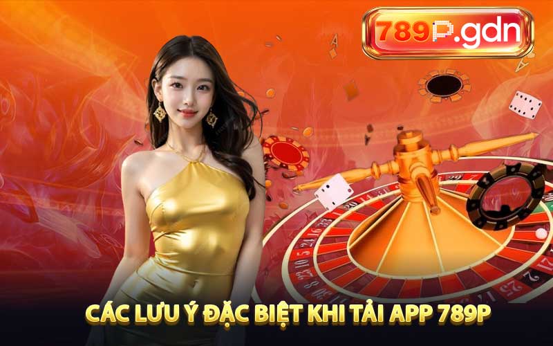 Các lưu ý đặc biệt khi tải app 789P