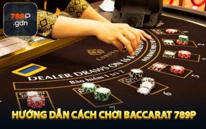 Hướng dẫn cách chơi Baccarat trực tuyến tại 789P